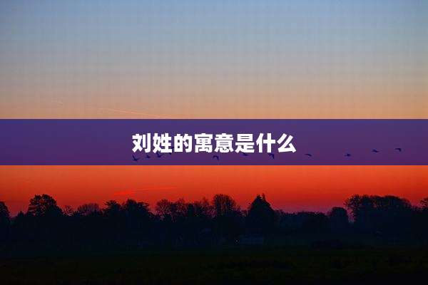 刘姓的寓意是什么