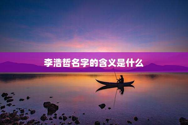 李浩哲名字的含义是什么