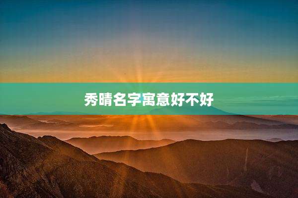 秀晴名字寓意好不好