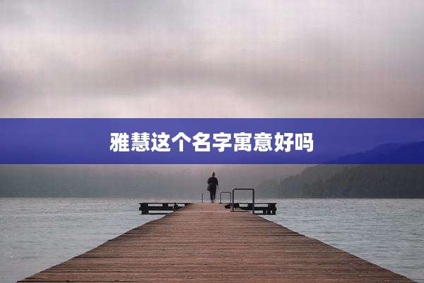 雅慧这个名字寓意好吗