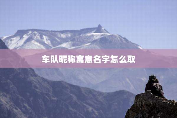 车队昵称寓意名字怎么取