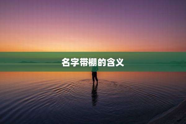 名字带棚的含义