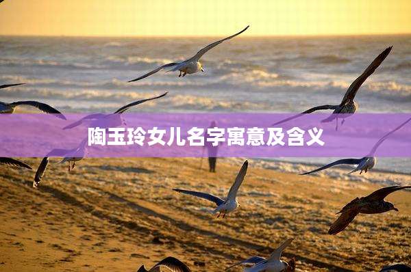 陶玉玲女儿名字寓意及含义