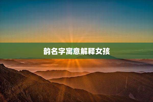 韵名字寓意解释女孩