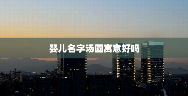 婴儿名字汤圆寓意好吗