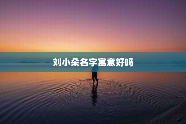刘小朵名字寓意好吗