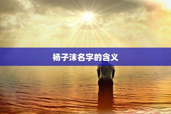 杨子沫名字的含义
