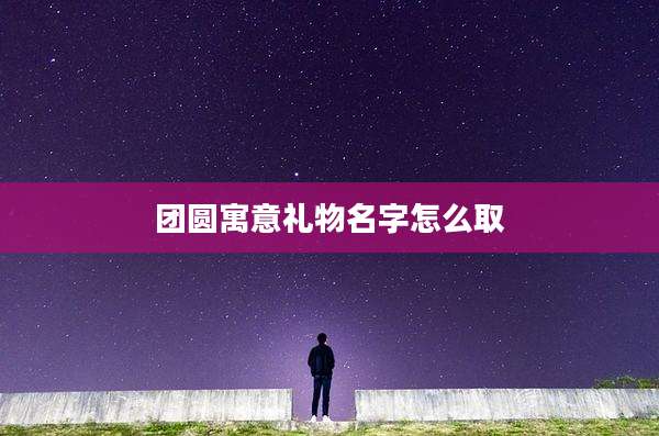 团圆寓意礼物名字怎么取