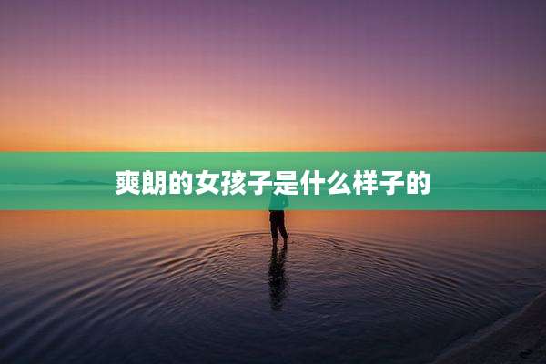 爽朗的女孩子是什么样子的