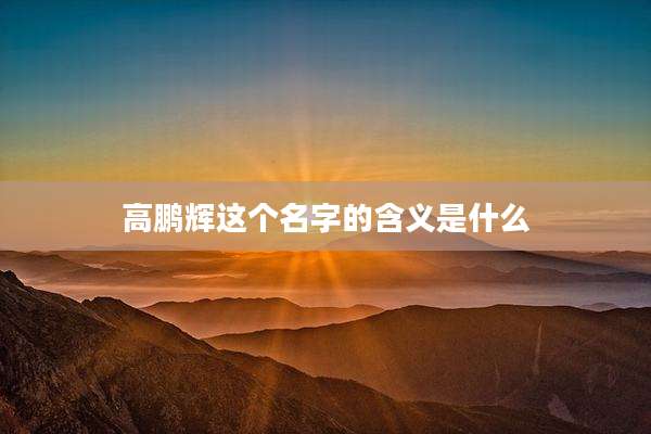 高鹏辉这个名字的含义是什么