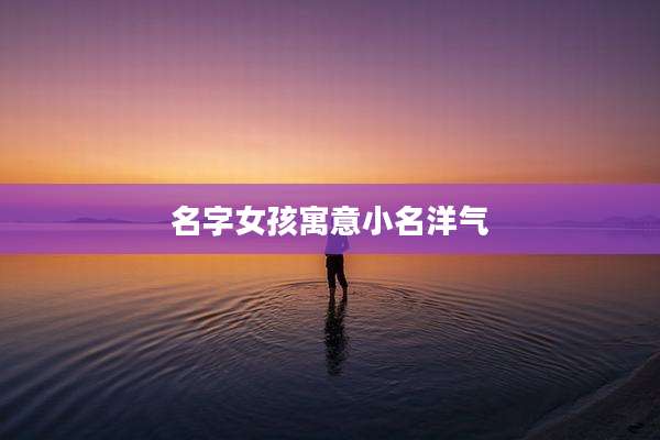 名字女孩寓意小名洋气
