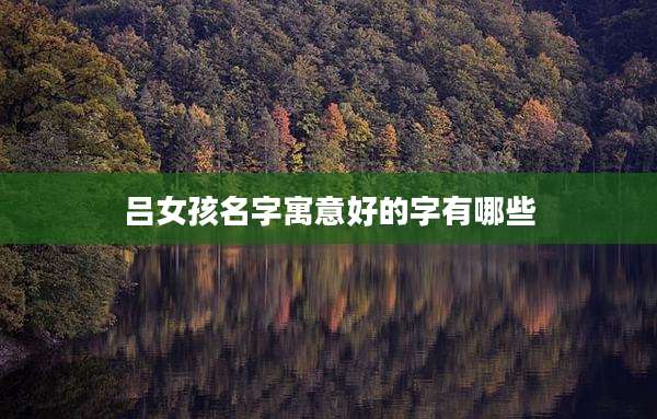 吕女孩名字寓意好的字有哪些