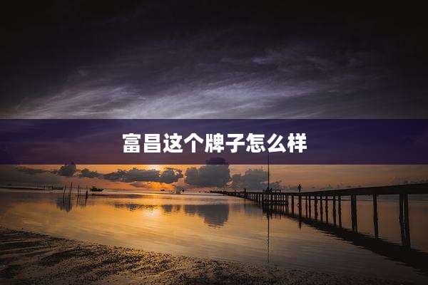 富昌这个牌子怎么样