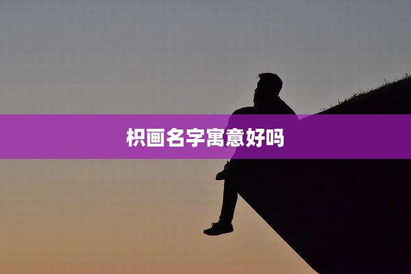 枳画名字寓意好吗