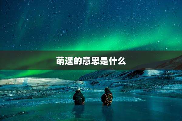 萌遥的意思是什么