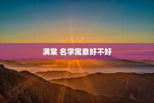 满棠 名字寓意好不好