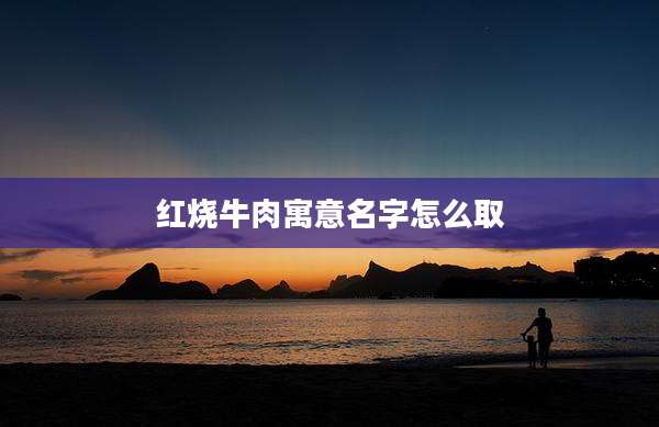 红烧牛肉寓意名字怎么取