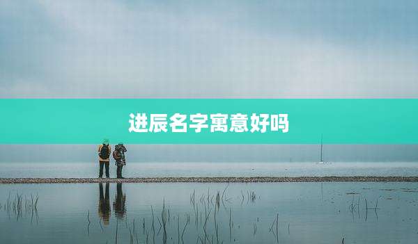 进辰名字寓意好吗