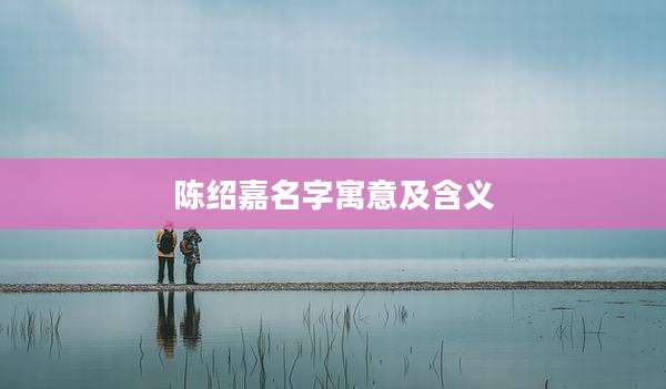 陈绍嘉名字寓意及含义