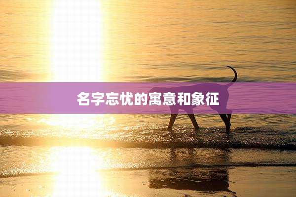 名字忘忧的寓意和象征