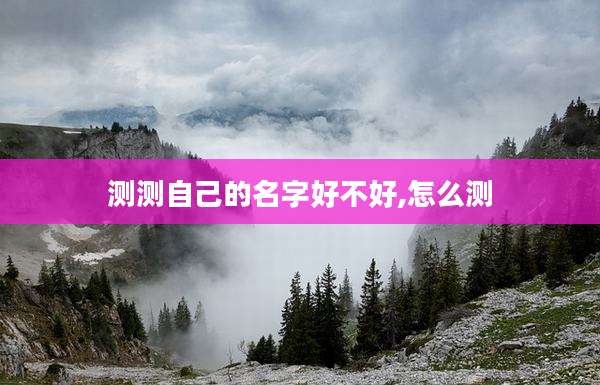 测测自己的名字好不好,怎么测