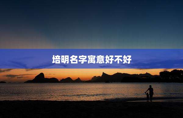 培明名字寓意好不好
