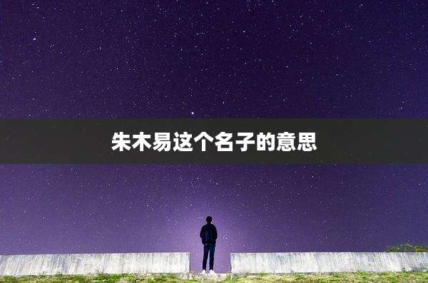 朱木易这个名子的意思