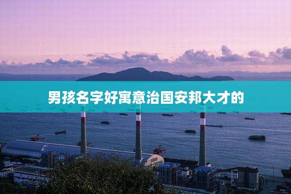 男孩名字好寓意治国安邦大才的