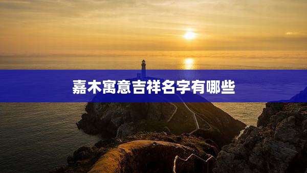 嘉木寓意吉祥名字有哪些