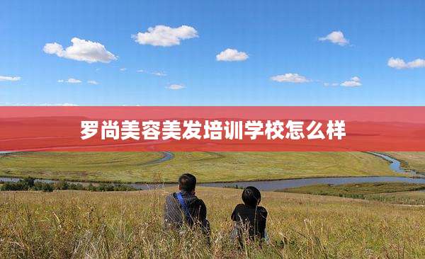 罗尚美容美发培训学校怎么样