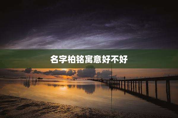 名字柏铭寓意好不好