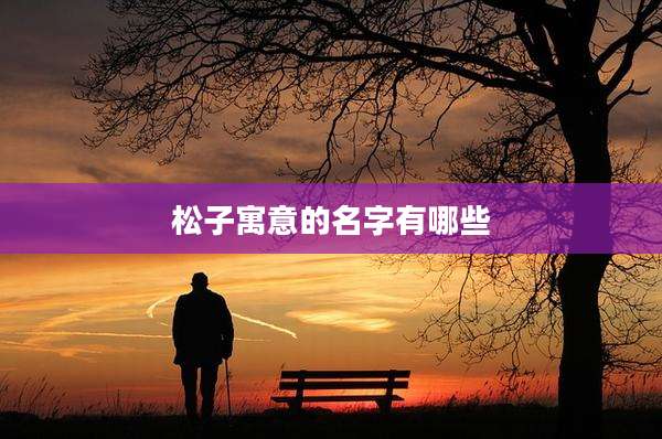 松子寓意的名字有哪些