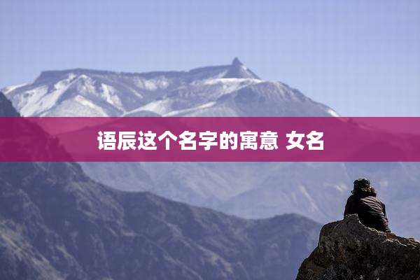 语辰这个名字的寓意 女名