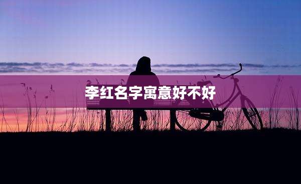 李红名字寓意好不好