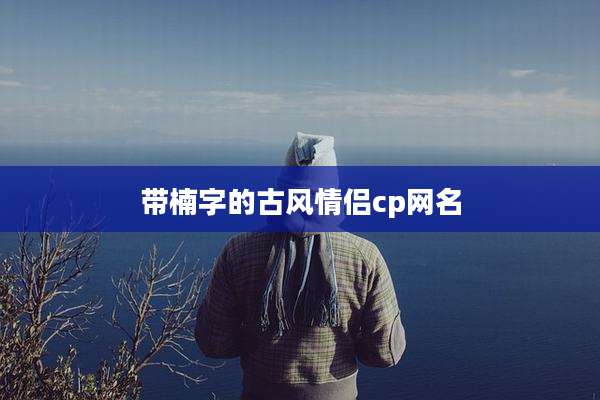 带楠字的古风情侣cp网名