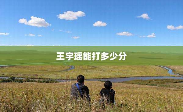 王宇瑶能打多少分
