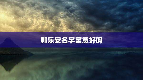 郭乐安名字寓意好吗