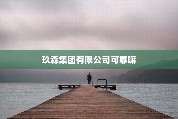 玖森集团有限公司可靠嘛