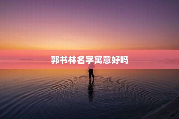 郭书林名字寓意好吗