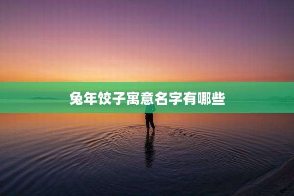 兔年饺子寓意名字有哪些