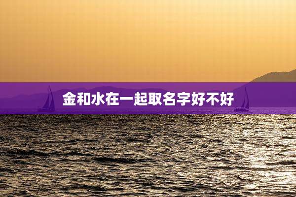 金和水在一起取名字好不好