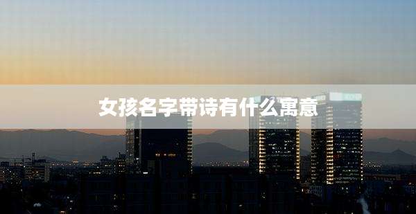 女孩名字带诗有什么寓意