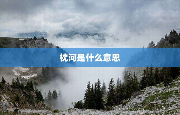 枕河是什么意思
