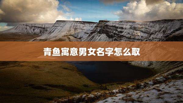 青鱼寓意男女名字怎么取