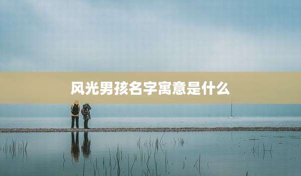 风光男孩名字寓意是什么