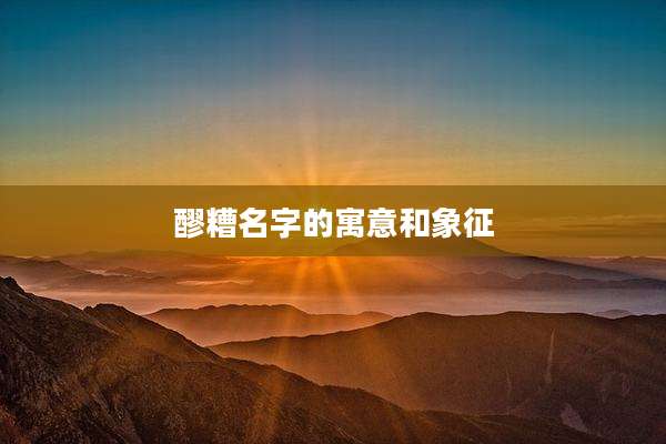 醪糟名字的寓意和象征