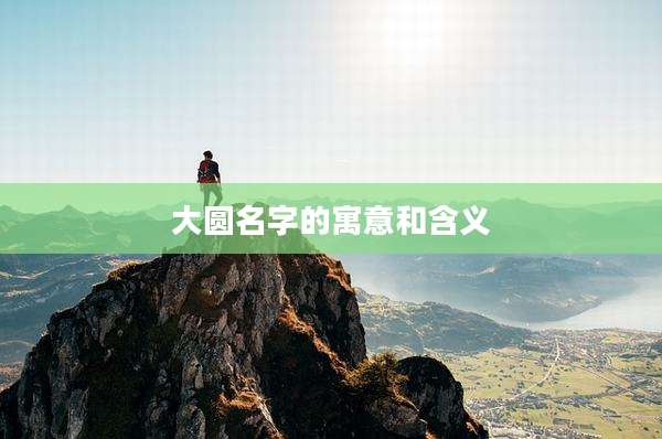 大圆名字的寓意和含义