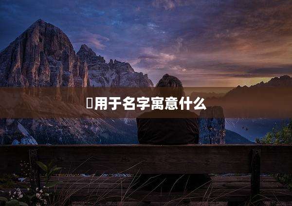 祎用于名字寓意什么