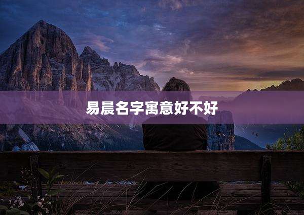 易晨名字寓意好不好