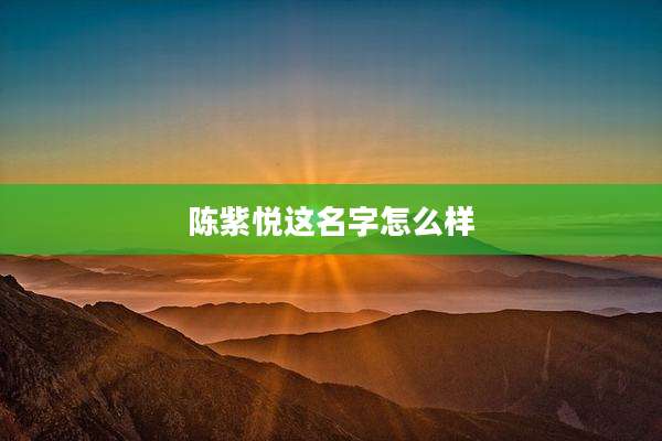 陈紫悦这名字怎么样